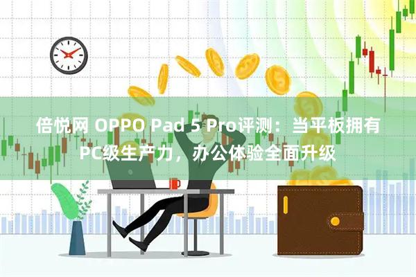 倍悦网 OPPO Pad 5 Pro评测：当平板拥有PC级生产力，办公体验全面升级