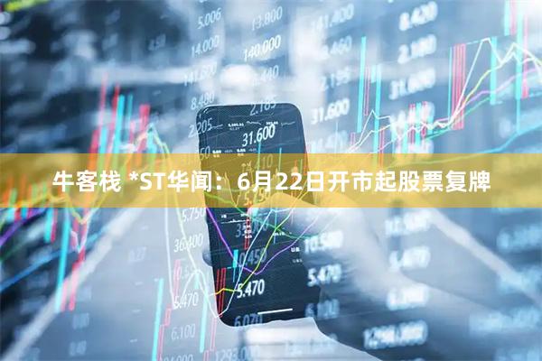 牛客栈 *ST华闻：6月22日开市起股票复牌
