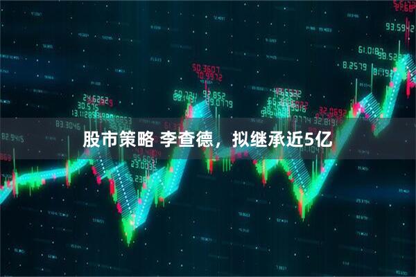 股市策略 李查德，拟继承近5亿