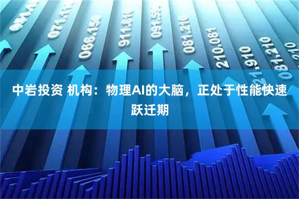 中岩投资 机构：物理AI的大脑，正处于性能快速跃迁期
